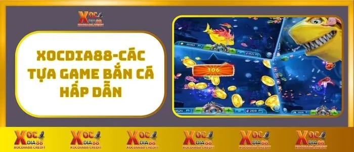 Bắn cá 6 XocDia88 - Các Tựa Game Bắn Cá Hấp Dẫn